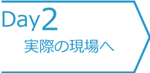 2日目　実際の現場へ